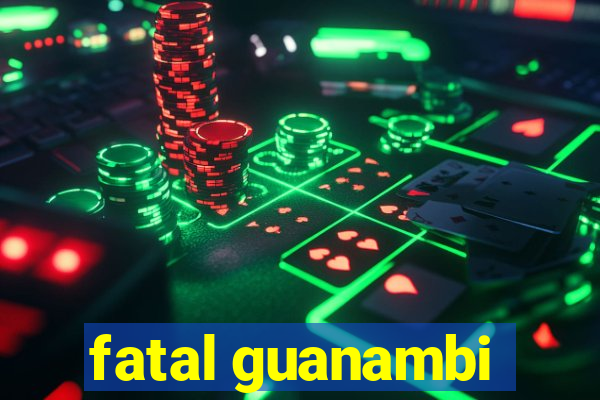 fatal guanambi